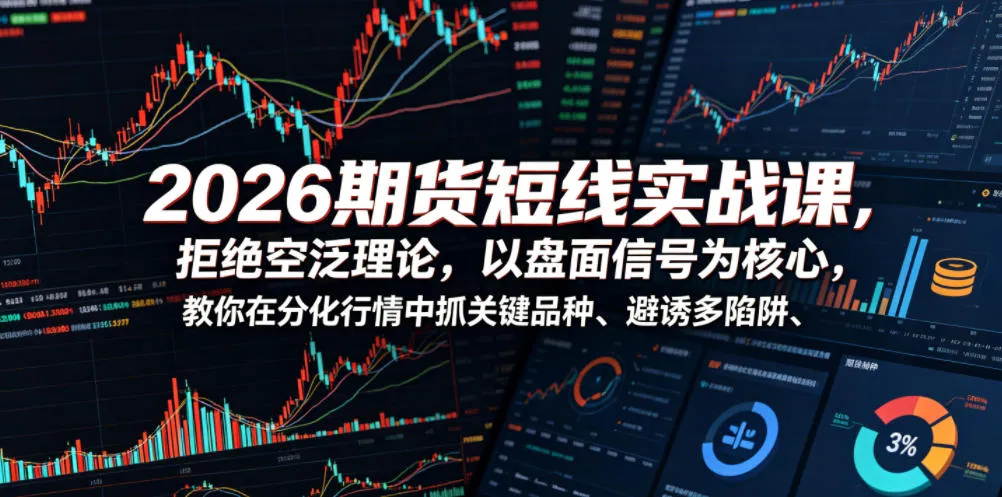 2026期货短线实战课，拒绝空泛理论，以盘面信号为核心，教你在分化行情中抓关键品种、避诱多陷阱-小洋博客-新起点