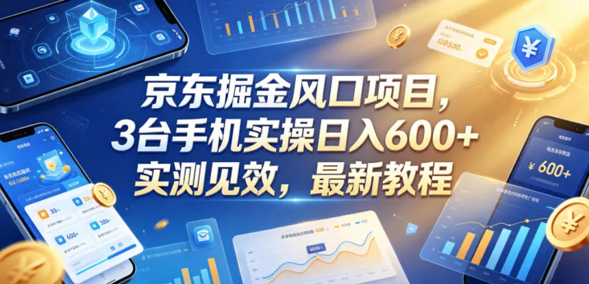 京东掘金风口项目，3台手机实操日入600+，实测见效，最新教程【揭秘】-小洋博客-新起点